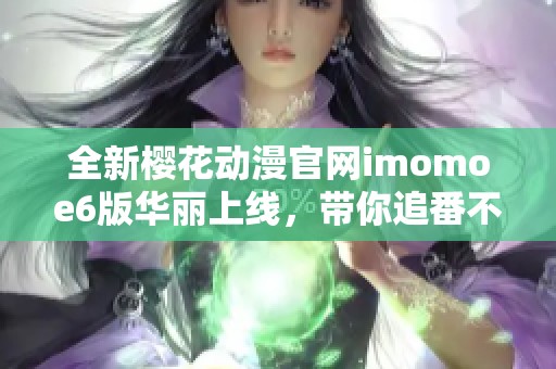 全新樱花动漫官网imomoe6版华丽上线，带你追番不停歇