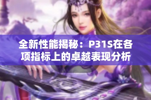 全新性能揭秘：P31S在各项指标上的卓越表现分析