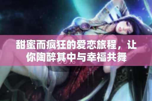 甜蜜而疯狂的爱恋旅程，让你陶醉其中与幸福共舞