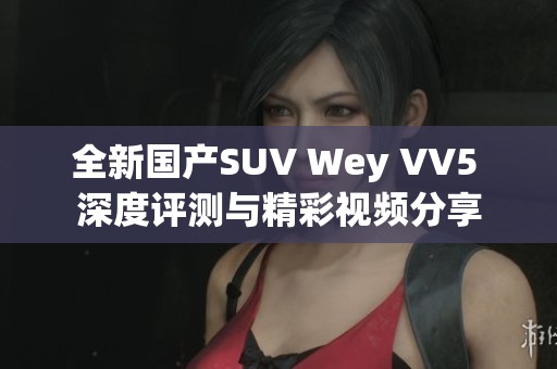 全新国产SUV Wey VV5 深度评测与精彩视频分享