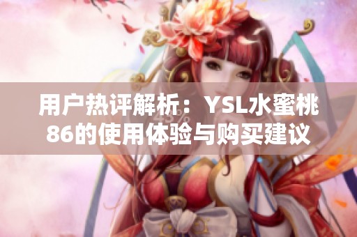 用户热评解析：YSL水蜜桃86的使用体验与购买建议