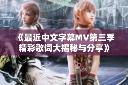 《最近中文字幕MV第三季精彩歌词大揭秘与分享》