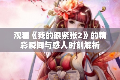 观看《我的很紧张2》的精彩瞬间与感人时刻解析