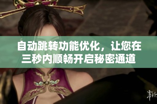 自动跳转功能优化，让您在三秒内顺畅开启秘密通道
