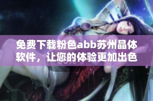 免费下载粉色abb苏州晶体软件，让您的体验更加出色