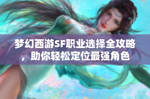 梦幻西游SF职业选择全攻略，助你轻松定位最强角色