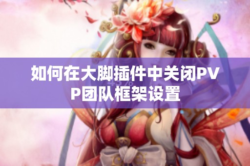 如何在大脚插件中关闭PVP团队框架设置
