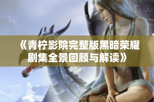 《青柠影院完整版黑暗荣耀剧集全景回顾与解读》