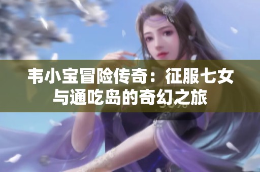 韦小宝冒险传奇：征服七女与通吃岛的奇幻之旅