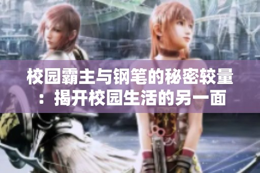 校园霸主与钢笔的秘密较量：揭开校园生活的另一面