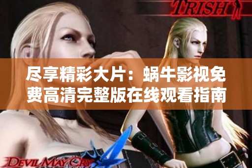 尽享精彩大片：蜗牛影视免费高清完整版在线观看指南