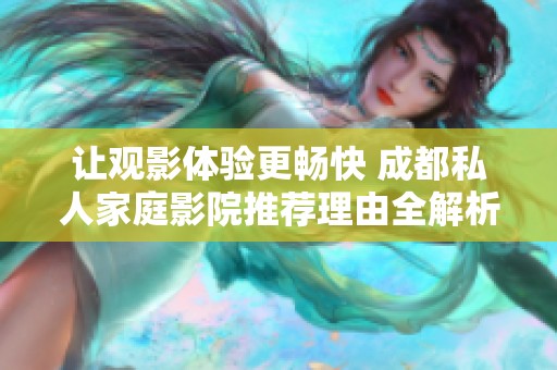 让观影体验更畅快 成都私人家庭影院推荐理由全解析