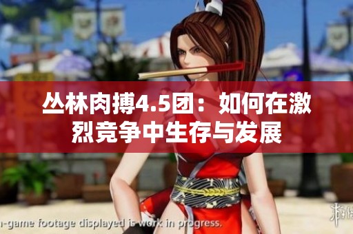 丛林肉搏4.5团：如何在激烈竞争中生存与发展