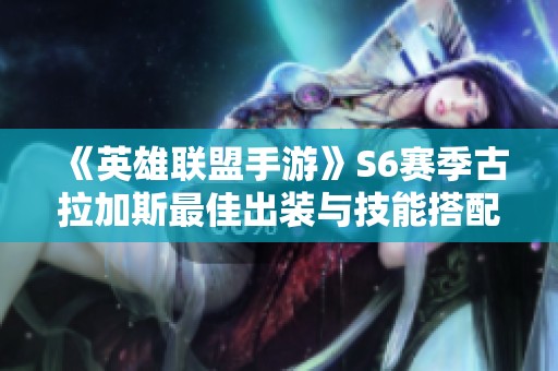《英雄联盟手游》S6赛季古拉加斯最佳出装与技能搭配建议