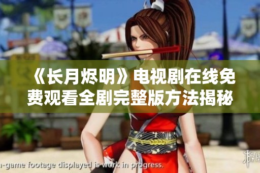 《长月烬明》电视剧在线免费观看全剧完整版方法揭秘
