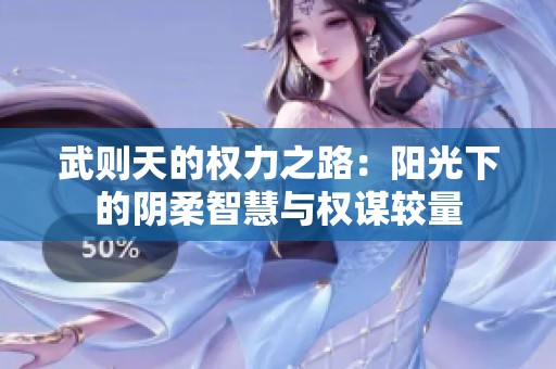 武则天的权力之路：阳光下的阴柔智慧与权谋较量