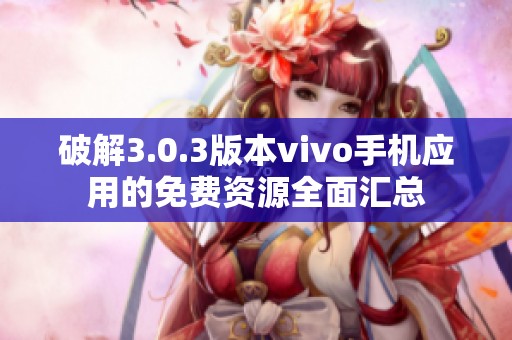 破解3.0.3版本vivo手机应用的免费资源全面汇总