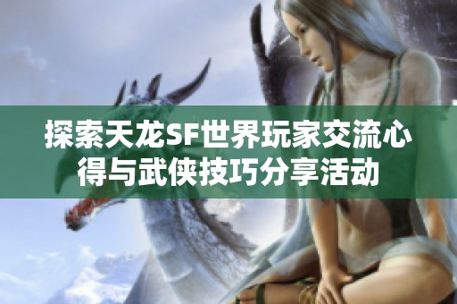 探索天龙SF世界玩家交流心得与武侠技巧分享活动