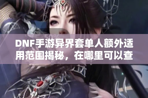 DNF手游异界套单人额外适用范围揭秘，在哪里可以查看详解