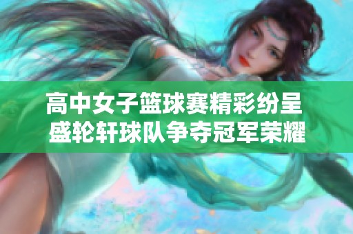 高中女子篮球赛精彩纷呈 盛轮轩球队争夺冠军荣耀