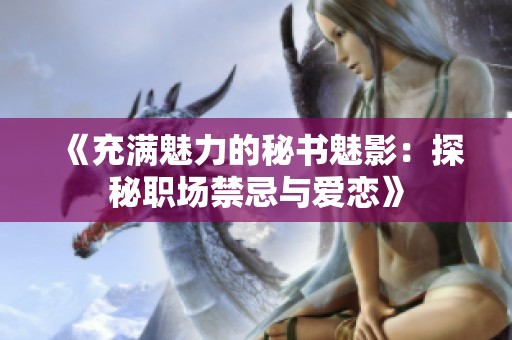 《充满魅力的秘书魅影：探秘职场禁忌与爱恋》