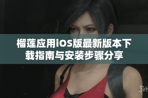 榴莲应用iOS版最新版本下载指南与安装步骤分享