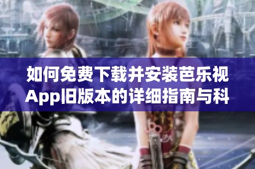 如何免费下载并安装芭乐视App旧版本的详细指南与科普