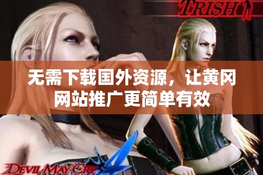 无需下载国外资源，让黄冈网站推广更简单有效