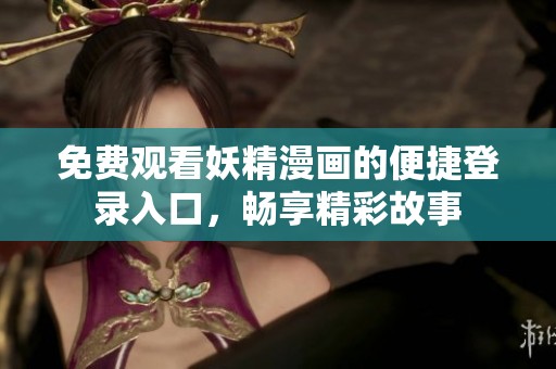 免费观看妖精漫画的便捷登录入口，畅享精彩故事