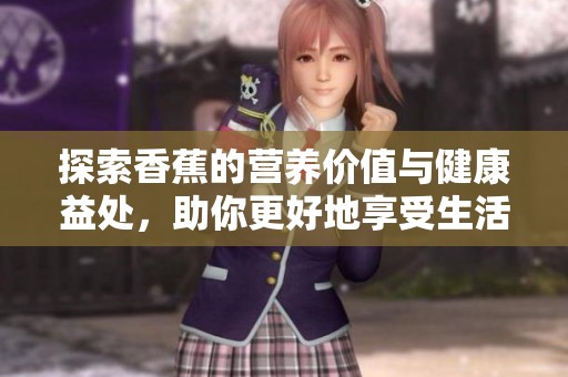 探索香蕉的营养价值与健康益处，助你更好地享受生活
