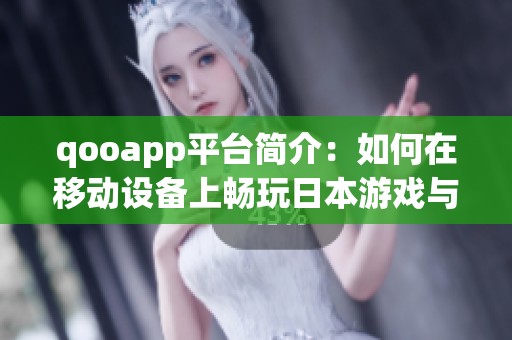 qooapp平台简介：如何在移动设备上畅玩日本游戏与应用