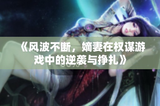 《风波不断，嫡妻在权谋游戏中的逆袭与挣扎》