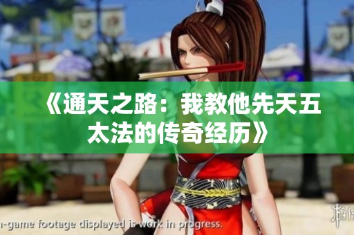 《通天之路：我教他先天五太法的传奇经历》