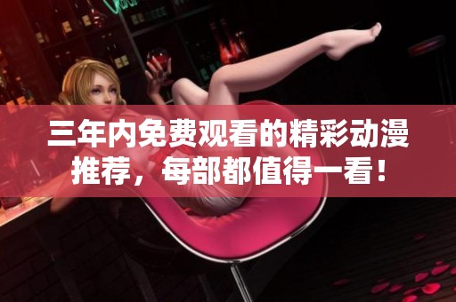 三年内免费观看的精彩动漫推荐，每部都值得一看！