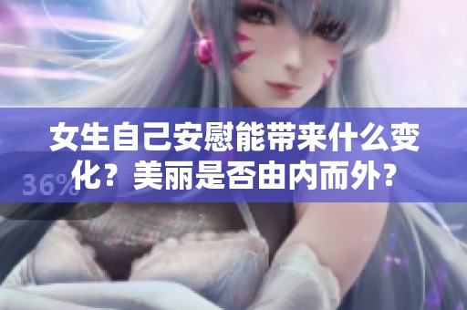 女生自己安慰能带来什么变化？美丽是否由内而外？