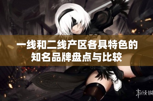 一线和二线产区各具特色的知名品牌盘点与比较