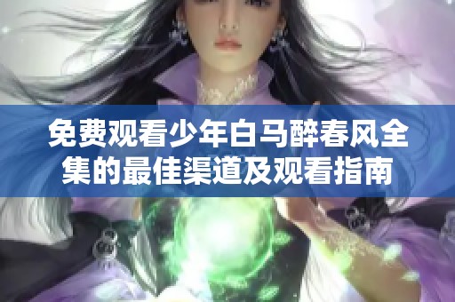 免费观看少年白马醉春风全集的最佳渠道及观看指南