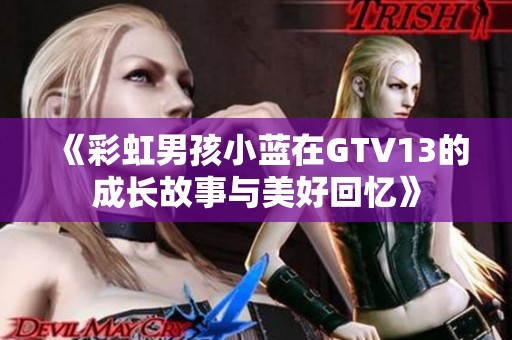 《彩虹男孩小蓝在GTV13的成长故事与美好回忆》