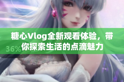 糖心Vlog全新观看体验，带你探索生活的点滴魅力