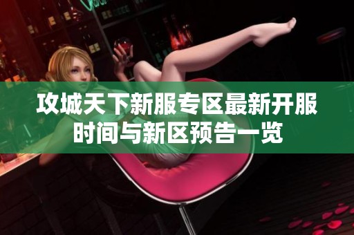 攻城天下新服专区最新开服时间与新区预告一览