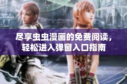 尽享虫虫漫画的免费阅读，轻松进入弹窗入口指南