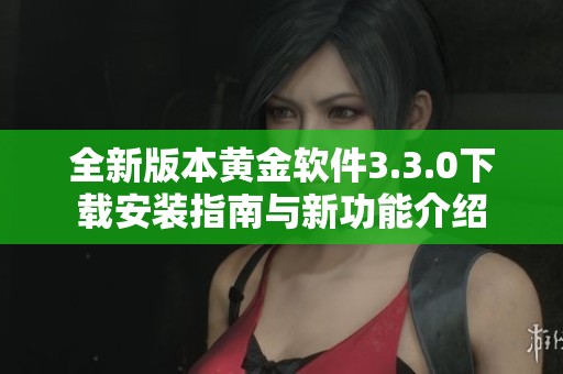 全新版本黄金软件3.3.0下载安装指南与新功能介绍
