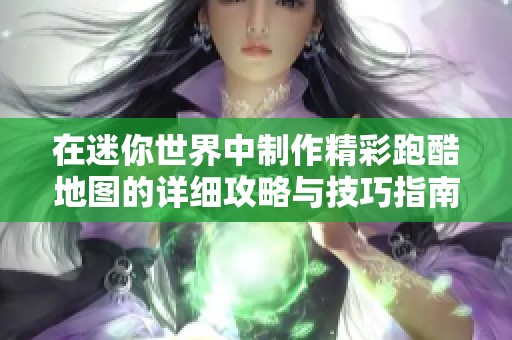在迷你世界中制作精彩跑酷地图的详细攻略与技巧指南