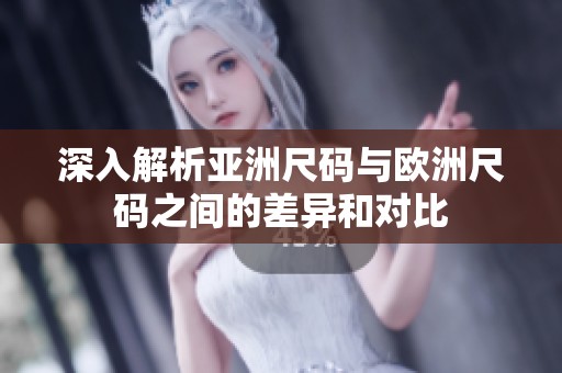 深入解析亚洲尺码与欧洲尺码之间的差异和对比