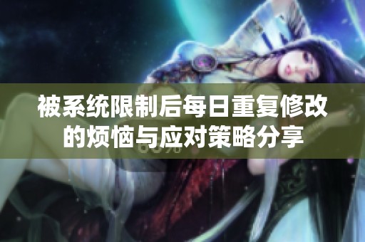 被系统限制后每日重复修改的烦恼与应对策略分享