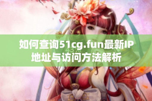 如何查询51cg.fun最新IP地址与访问方法解析