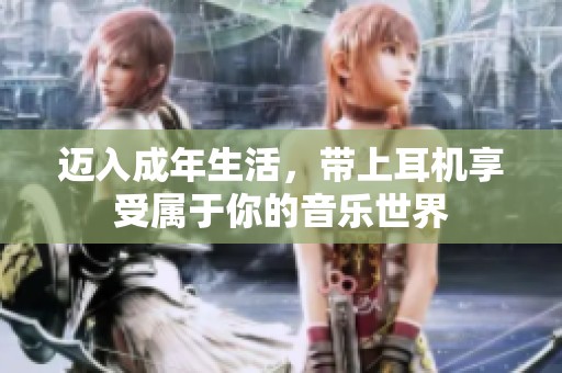 迈入成年生活，带上耳机享受属于你的音乐世界