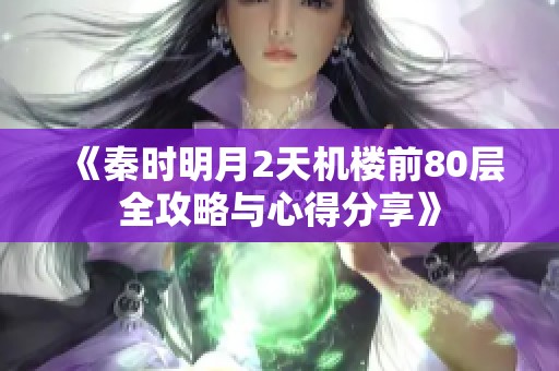 《秦时明月2天机楼前80层全攻略与心得分享》