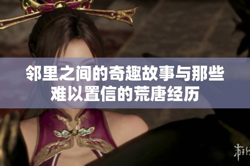 邻里之间的奇趣故事与那些难以置信的荒唐经历