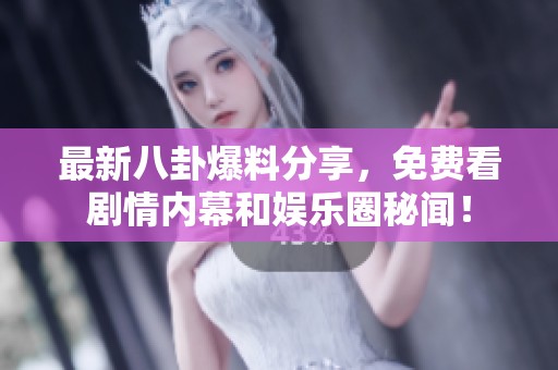 最新八卦爆料分享，免费看剧情内幕和娱乐圈秘闻！